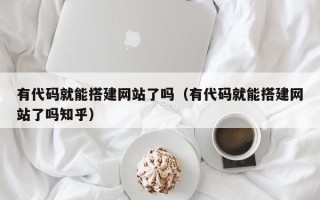 泽州有代码就能搭建网站了吗（有代码就能搭建网站了吗知乎）