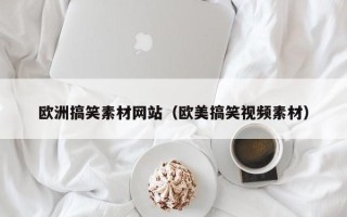 泽州欧洲搞笑素材网站（欧美搞笑视频素材）