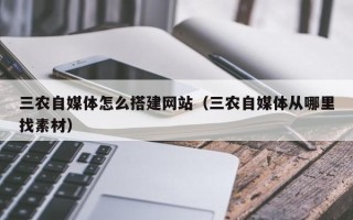 泽州三农自媒体怎么搭建网站（三农自媒体从哪里找素材）