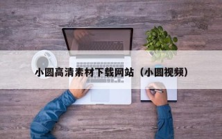 泽州小圆高清素材下载网站（小圆视频）