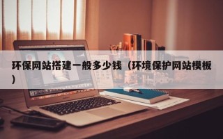 泽州环保网站搭建一般多少钱（环境保护网站模板）