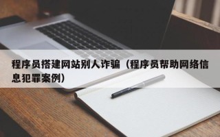 泽州程序员搭建网站别人诈骗（程序员帮助网络信息犯罪案例）