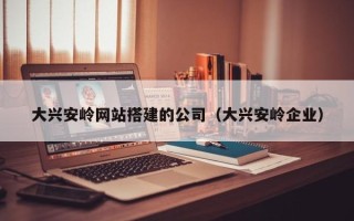 泽州大兴安岭网站搭建的公司（大兴安岭企业）