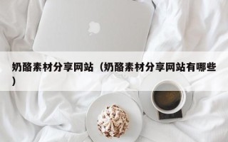 泽州奶酪素材分享网站（奶酪素材分享网站有哪些）
