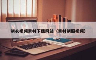 泽州制衣视频素材下载网站（素材制服视频）