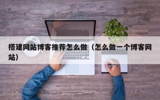 泽州搭建网站博客推荐怎么做（怎么做一个博客网站）