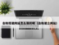 泽州自助搭建网站怎么做的呢（自助建立网站）