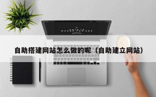 泽州自助搭建网站怎么做的呢（自助建立网站）