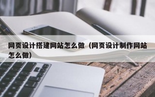 泽州网页设计搭建网站怎么做（网页设计制作网站怎么做）