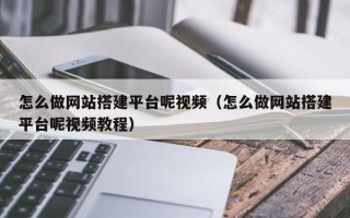 泽州怎么做网站搭建平台呢视频（怎么做网站搭建平台呢视频教程）